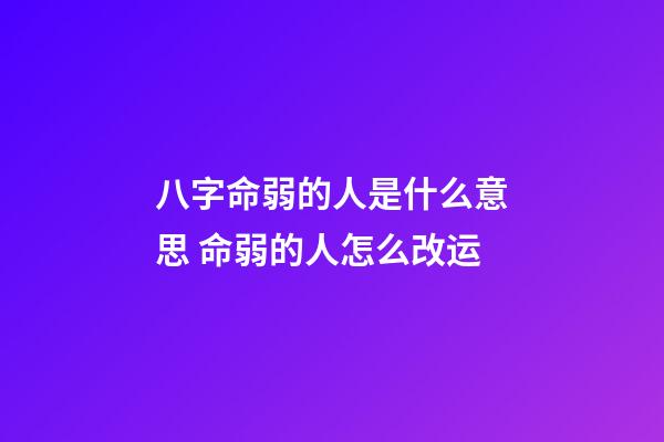 八字命弱的人是什么意思 命弱的人怎么改运